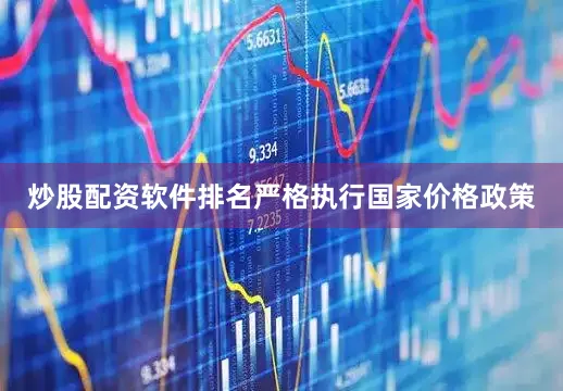 炒股配资软件排名严格执行国家价格政策