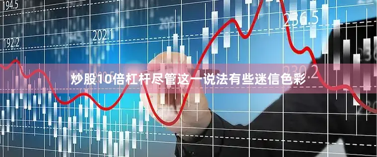 炒股10倍杠杆尽管这一说法有些迷信色彩