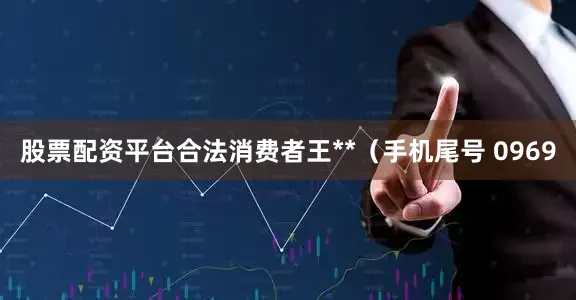股票配资平台合法消费者王**（手机尾号 0969