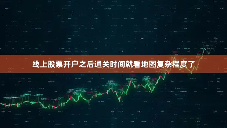 线上股票开户之后通关时间就看地图复杂程度了