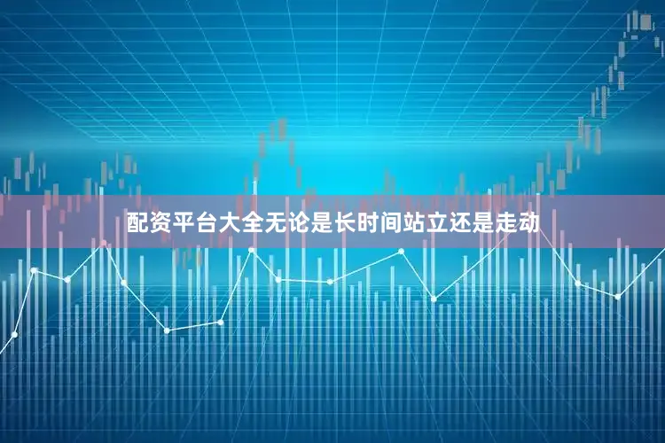 配资平台大全无论是长时间站立还是走动