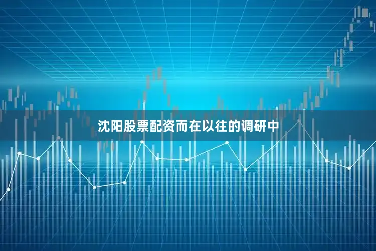 沈阳股票配资　　而在以往的调研中