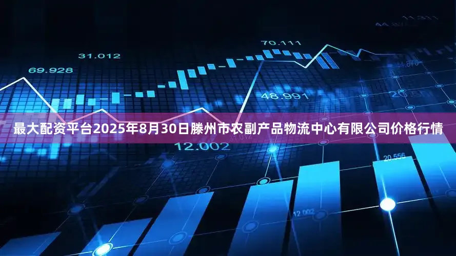 最大配资平台2025年8月30日滕州市农副产品物流中心有限公司价格行情