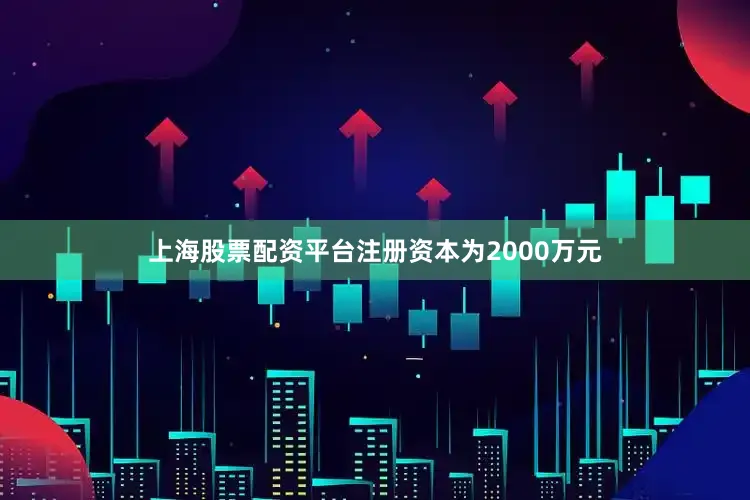 上海股票配资平台注册资本为2000万元