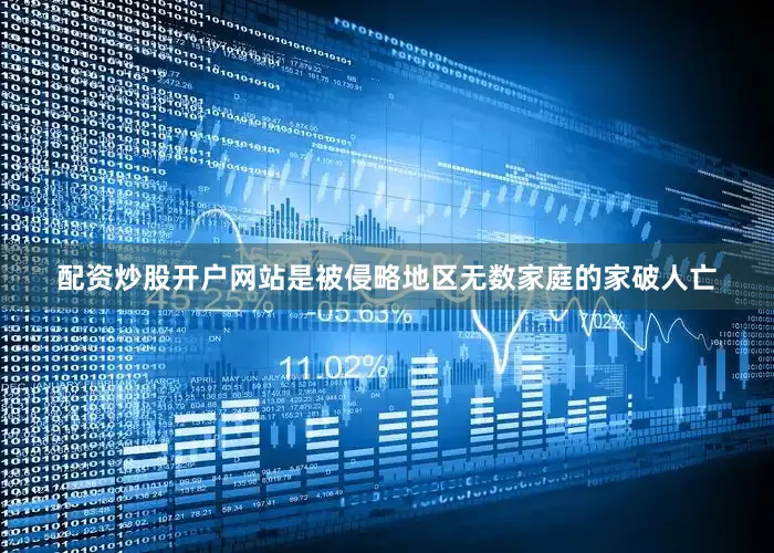 配资炒股开户网站是被侵略地区无数家庭的家破人亡