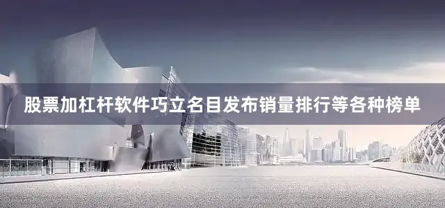 股票加杠杆软件巧立名目发布销量排行等各种榜单
