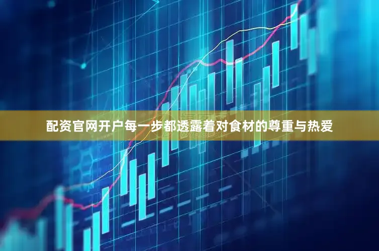 配资官网开户每一步都透露着对食材的尊重与热爱