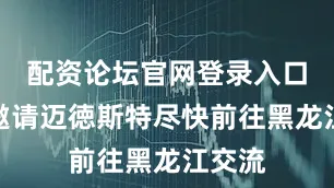 配资论坛官网登录入口特别邀请迈徳斯特尽快前往黑龙江交流