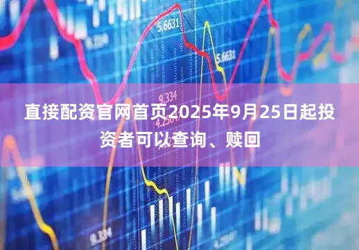 直接配资官网首页2025年9月25日起投资者可以查询、赎回