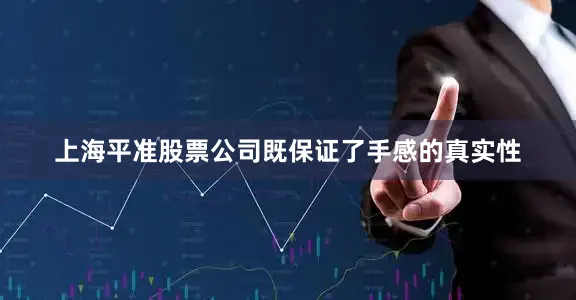 上海平准股票公司既保证了手感的真实性
