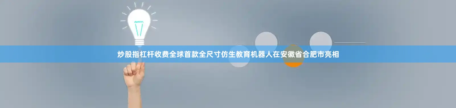 炒股指杠杆收费全球首款全尺寸仿生教育机器人在安徽省合肥市亮相