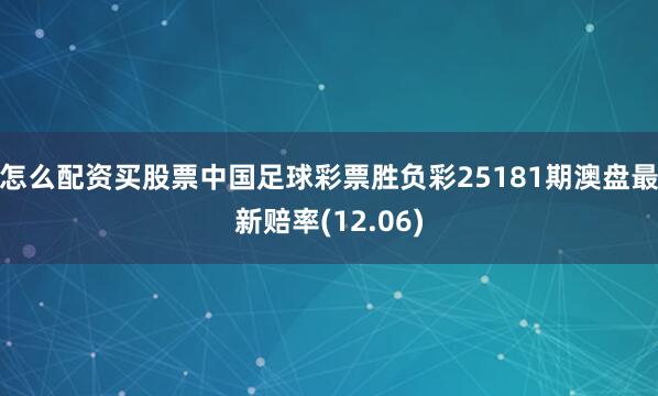 怎么配资买股票中国足球彩票胜负彩25181期澳盘最新赔率(12.06)
