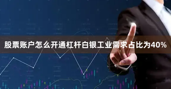 股票账户怎么开通杠杆白银工业需求占比为40%