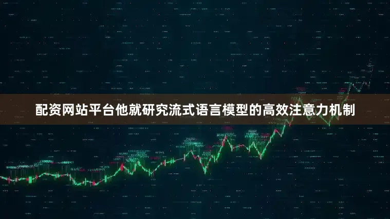 配资网站平台他就研究流式语言模型的高效注意力机制