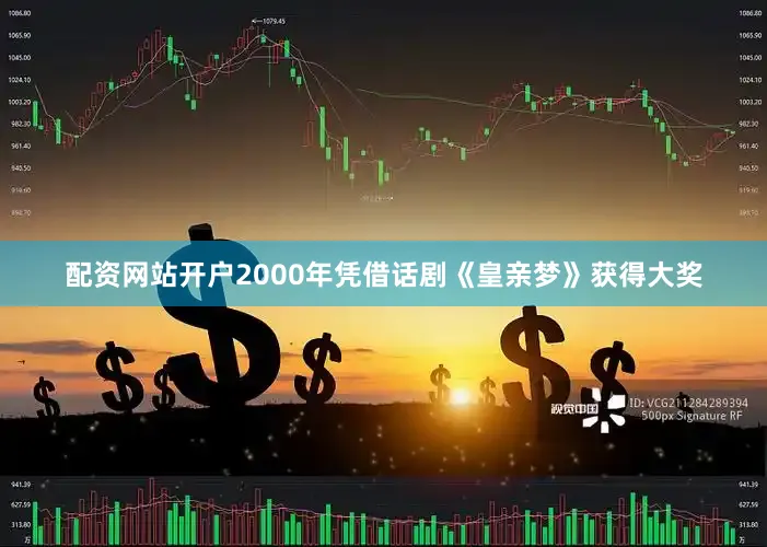 配资网站开户2000年凭借话剧《皇亲梦》获得大奖