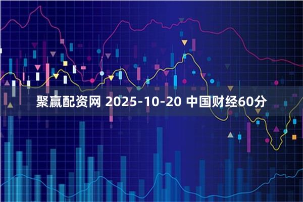 聚赢配资网 2025-10-20 中国财经60分