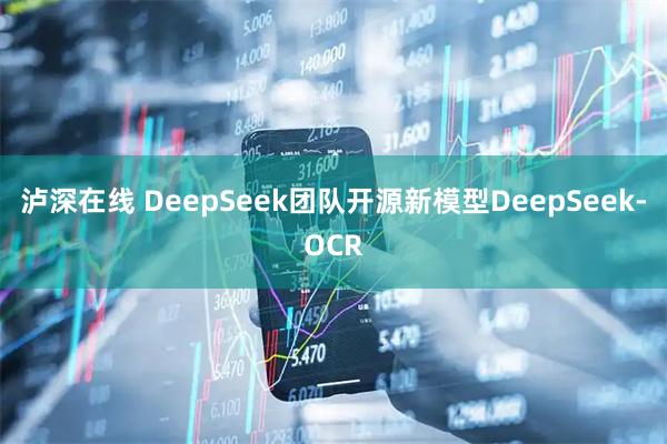 泸深在线 DeepSeek团队开源新模型DeepSeek-OCR