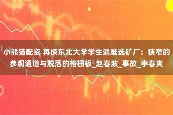 小熊猫配资 再探东北大学学生遇难选矿厂:狭窄的参观通道与脱落的格栅板_赵春波_事故_李春爽