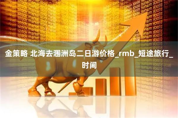 金策略 北海去涠洲岛二日游价格_rmb_短途旅行_时间
