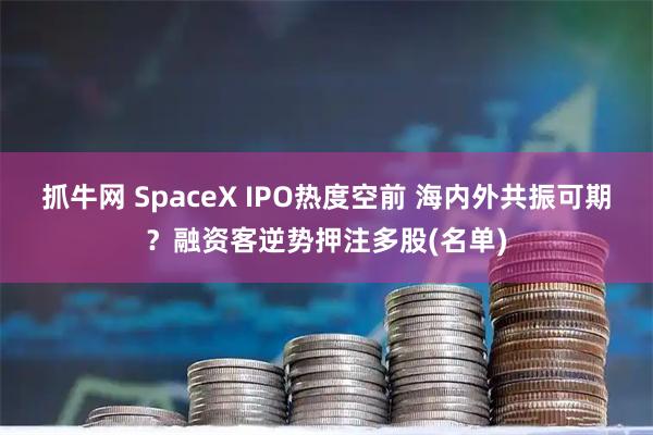 抓牛网 SpaceX IPO热度空前 海内外共振可期？融资客逆势押注多股(名单)