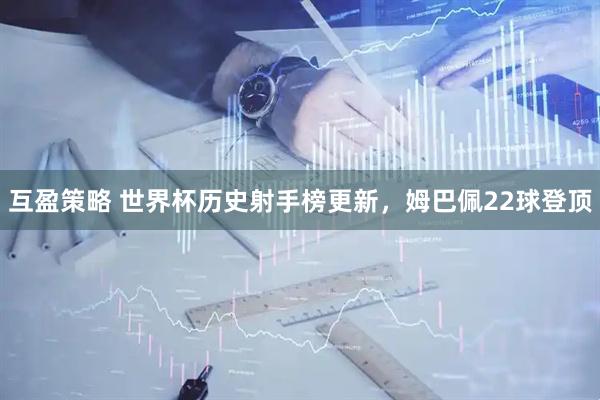 互盈策略 世界杯历史射手榜更新，姆巴佩22球登顶