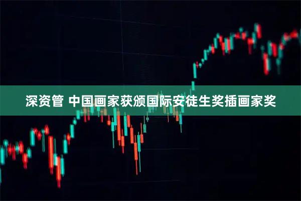 深资管 中国画家获颁国际安徒生奖插画家奖